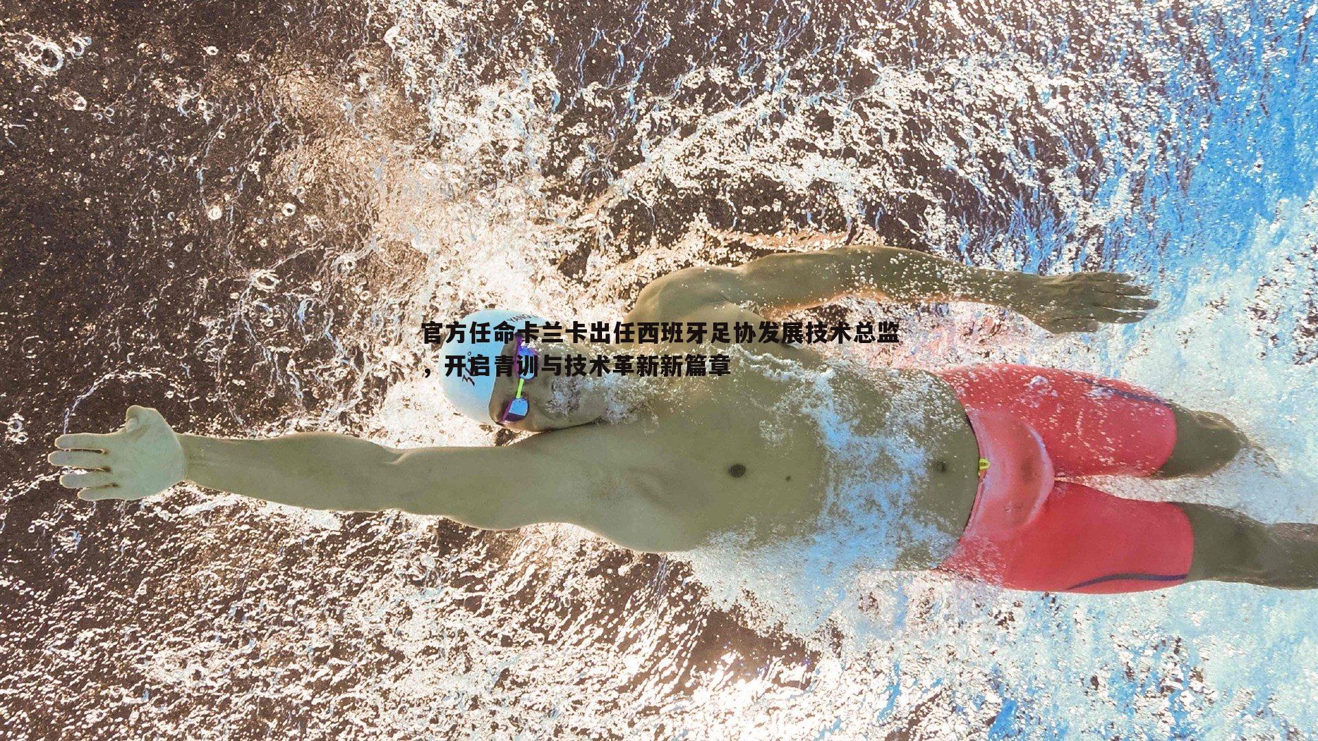 官方任命卡兰卡出任西班牙足协发展技术总监，开启青训与技术革新新篇章
