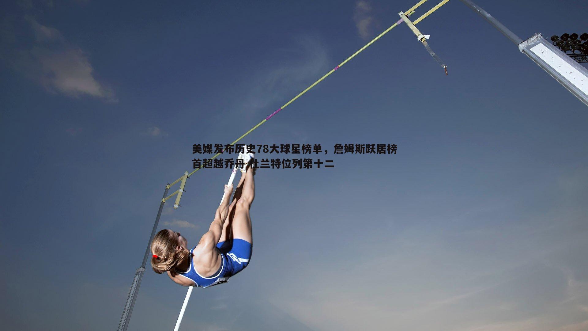 美媒发布历史78大球星榜单，詹姆斯跃居榜首超越乔丹 杜兰特位列第十二